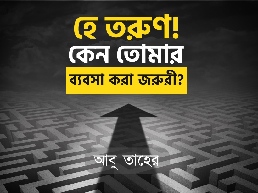 হে তরুণ! কেন তোমার ব্যবসা করা জরুরী?